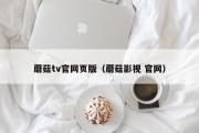 蘑菇tv官网页版（蘑菇影视 官网）