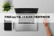 污电影app下载（十大污片下载软件排行榜）