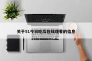 关于51今日吃瓜在线观看的信息