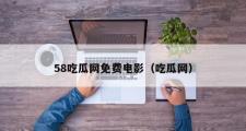 58吃瓜网免费电影（吃瓜网）