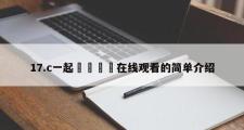 17.c一起🌿在线观看的简单介绍