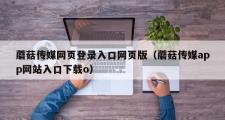 蘑菇传媒网页登录入口网页版（蘑菇传媒app网站入口下载o）