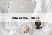 韩国mv亚洲mv（韩国 mv）