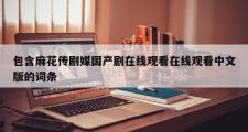 包含麻花传剧媒国产剧在线观看在线观看中文版的词条