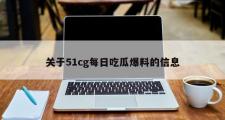 关于51cg每日吃瓜爆料的信息