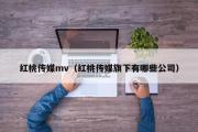 红桃传媒mv（红桃传媒旗下有哪些公司）