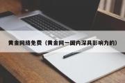 黄金网络免费（黄金网一国内深具影响力的）