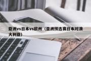 亚洲vs日本vs欧州（亚洲预选赛日本对澳大利亚）