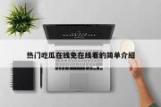 热门吃瓜在线免在线看的简单介绍