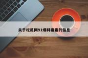关于吃瓜网91爆料猪猪的信息